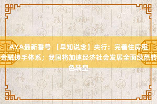 AYA最新番号 【早知说念】央行：完善住房租借金融援手体系；我国将加速经济社会发展全面绿色转型