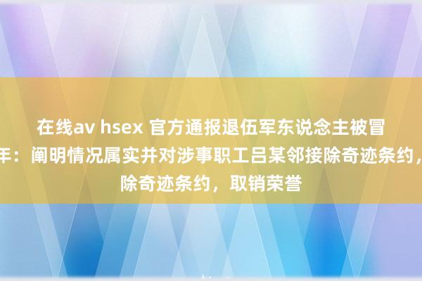 在线av hsex 官方通报退伍军东说念主被冒名顶替26年：阐明情况属实并对涉事职工吕某邻接除奇迹条约，取销荣誉